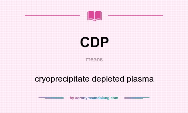 What does CDP mean? It stands for cryoprecipitate depleted plasma