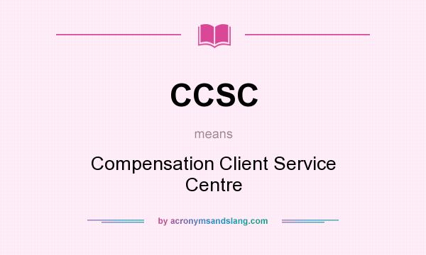 What does CCSC mean? It stands for Compensation Client Service Centre