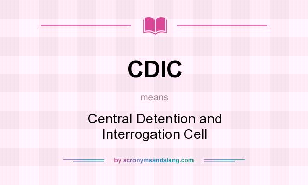 What does CDIC mean? It stands for Central Detention and Interrogation Cell