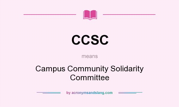 What does CCSC mean? It stands for Campus Community Solidarity Committee