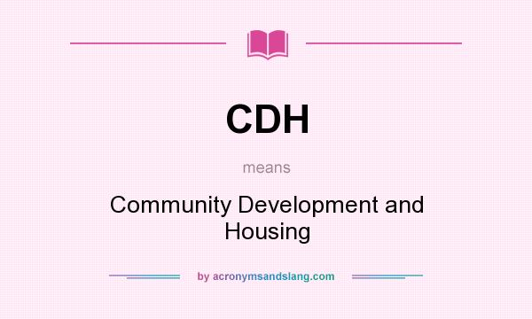 What does CDH mean? It stands for Community Development and Housing
