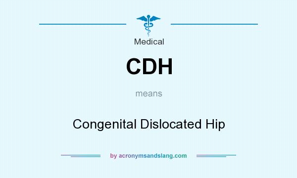 What does CDH mean? It stands for Congenital Dislocated Hip