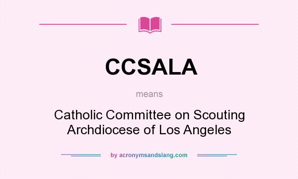 What does CCSALA mean? It stands for Catholic Committee on Scouting Archdiocese of Los Angeles