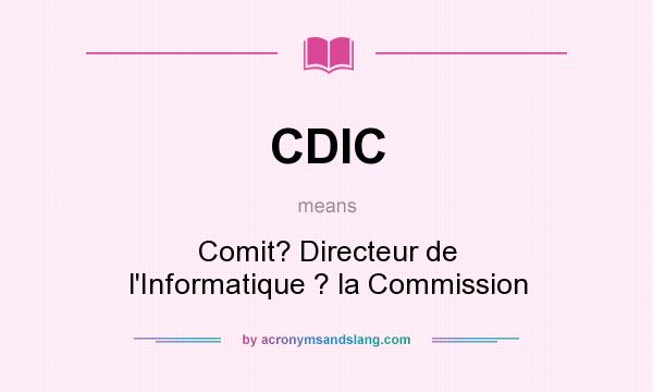 What does CDIC mean? It stands for Comit? Directeur de l`Informatique ? la Commission