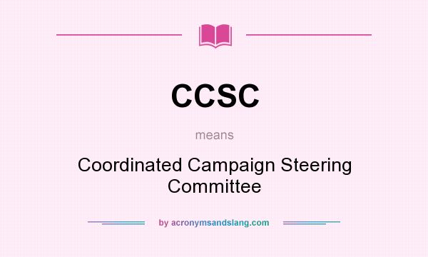What does CCSC mean? It stands for Coordinated Campaign Steering Committee