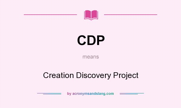 What does CDP mean? It stands for Creation Discovery Project