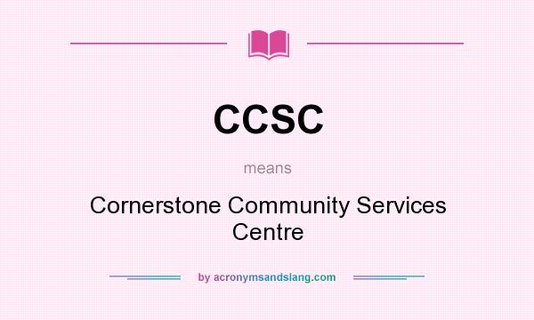 What does CCSC mean? It stands for Cornerstone Community Services Centre