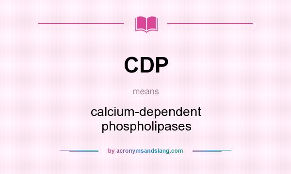 What does CDP mean? It stands for calcium-dependent phospholipases