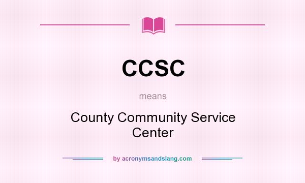 What does CCSC mean? It stands for County Community Service Center