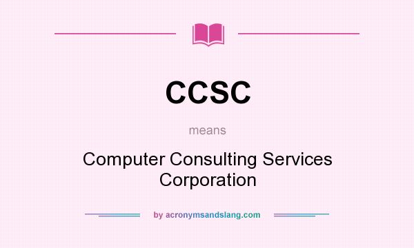 What does CCSC mean? It stands for Computer Consulting Services Corporation