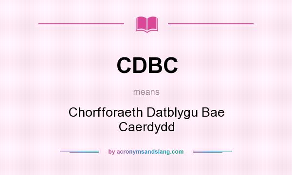 What does CDBC mean? It stands for Chorfforaeth Datblygu Bae Caerdydd