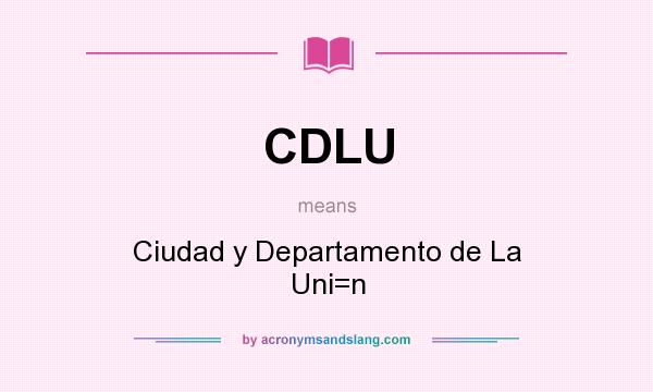 What does CDLU mean? It stands for Ciudad y Departamento de La Uni=n