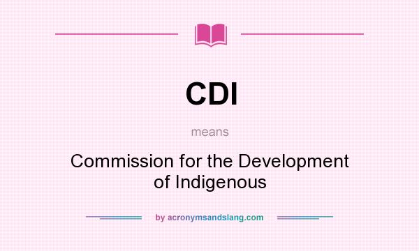 What does CDI mean? It stands for Commission for the Development of Indigenous