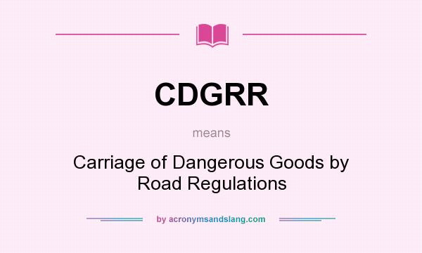 What does CDGRR mean? It stands for Carriage of Dangerous Goods by Road Regulations