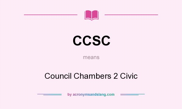 What does CCSC mean? It stands for Council Chambers 2 Civic