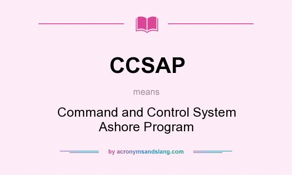 What does CCSAP mean? It stands for Command and Control System Ashore Program