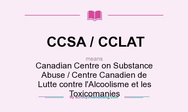 What does CCSA / CCLAT mean? It stands for Canadian Centre on Substance Abuse / Centre Canadien de Lutte contre l`Alcoolisme et les Toxicomanies