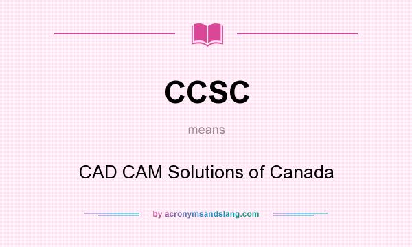 What does CCSC mean? It stands for CAD CAM Solutions of Canada