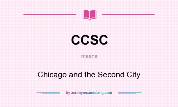 What does CCSC mean? It stands for Chicago and the Second City