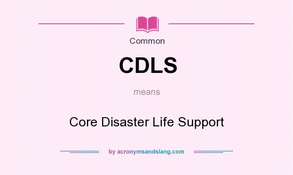 What does CDLS mean? It stands for Core Disaster Life Support