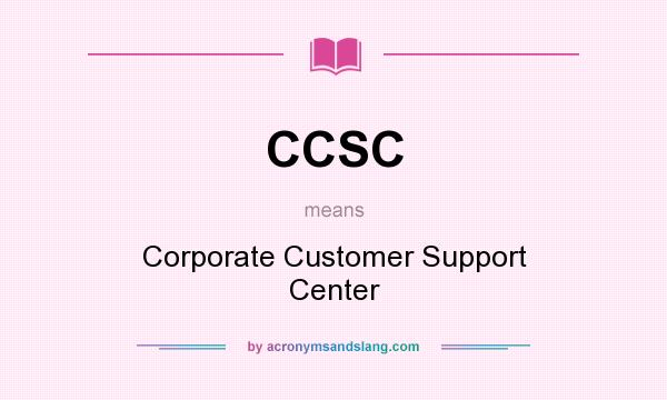 What does CCSC mean? It stands for Corporate Customer Support Center