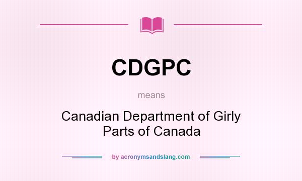 What does CDGPC mean? It stands for Canadian Department of Girly Parts of Canada