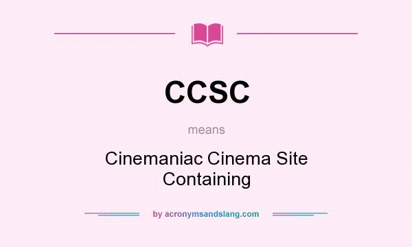 What does CCSC mean? It stands for Cinemaniac Cinema Site Containing