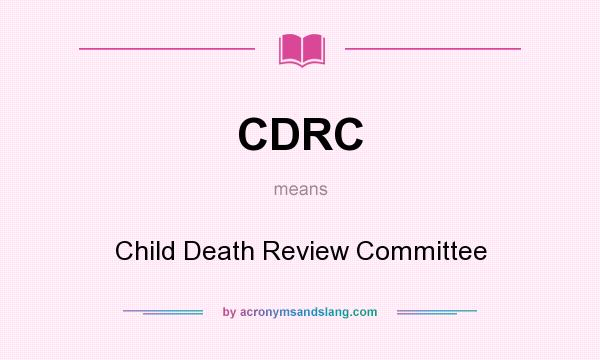 What does CDRC mean? It stands for Child Death Review Committee