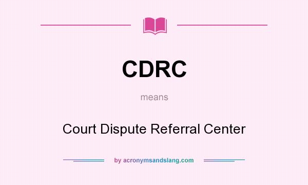 What does CDRC mean? It stands for Court Dispute Referral Center