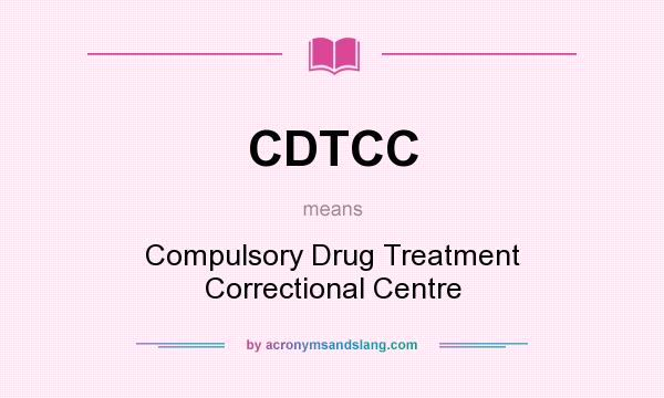 What does CDTCC mean? It stands for Compulsory Drug Treatment Correctional Centre