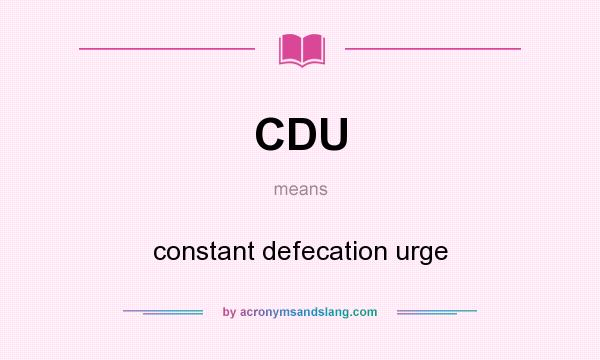 What does CDU mean? It stands for constant defecation urge