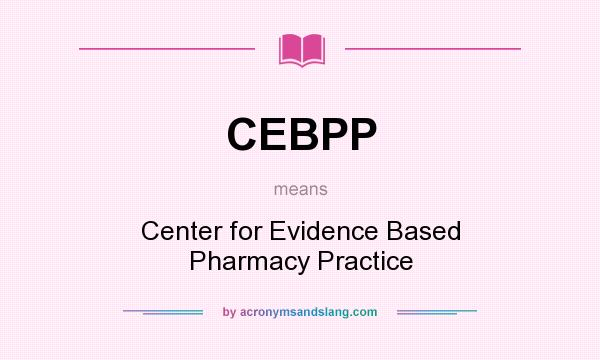 What does CEBPP mean? It stands for Center for Evidence Based Pharmacy Practice