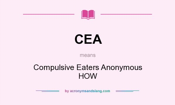 What does CEA mean? It stands for Compulsive Eaters Anonymous HOW
