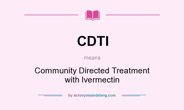 What does CDTI mean? It stands for Community Directed Treatment with Ivermectin