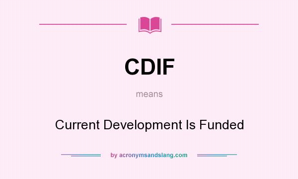 What does CDIF mean? It stands for Current Development Is Funded