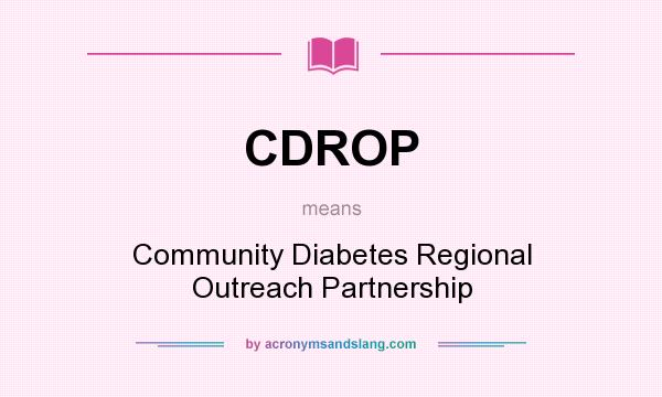 What does CDROP mean? It stands for Community Diabetes Regional Outreach Partnership