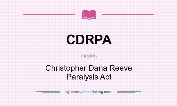 What does CDRPA mean? It stands for Christopher Dana Reeve Paralysis Act