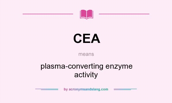 What does CEA mean? It stands for plasma-converting enzyme activity
