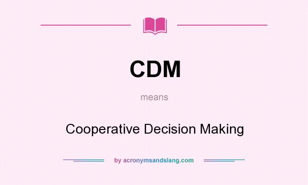 What does CDM mean? It stands for Cooperative Decision Making