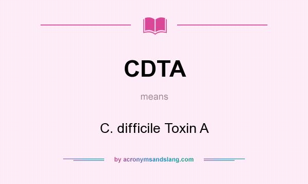 What does CDTA mean? It stands for C. difficile Toxin A