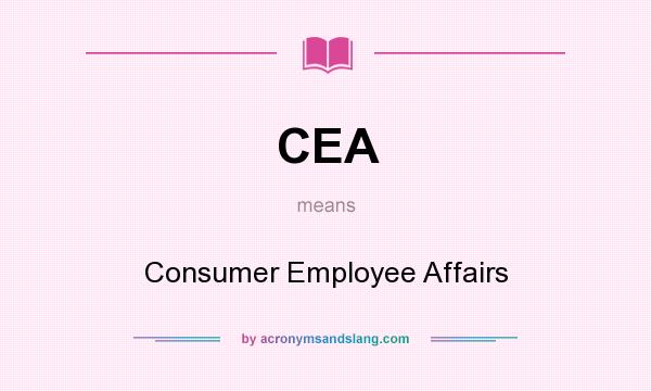What does CEA mean? It stands for Consumer Employee Affairs