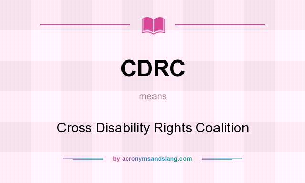 What does CDRC mean? It stands for Cross Disability Rights Coalition