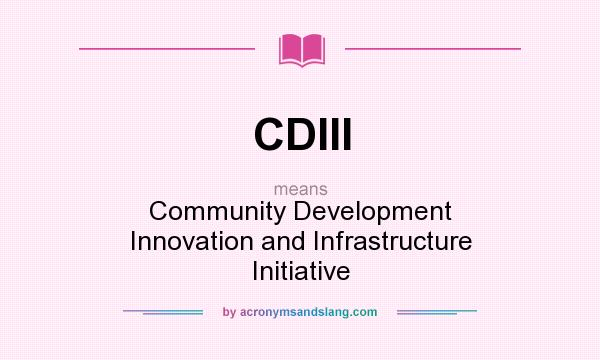 What does CDIII mean? It stands for Community Development Innovation and Infrastructure Initiative