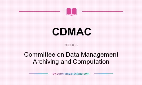 What does CDMAC mean? It stands for Committee on Data Management Archiving and Computation