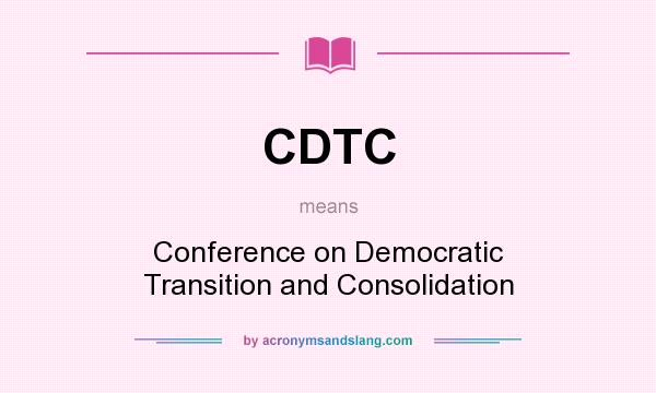 What does CDTC mean? It stands for Conference on Democratic Transition and Consolidation