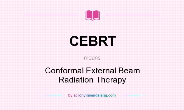 What does CEBRT mean? It stands for Conformal External Beam Radiation Therapy