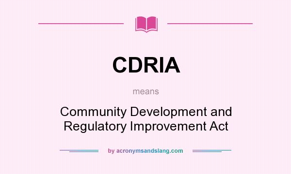 What does CDRIA mean? It stands for Community Development and Regulatory Improvement Act