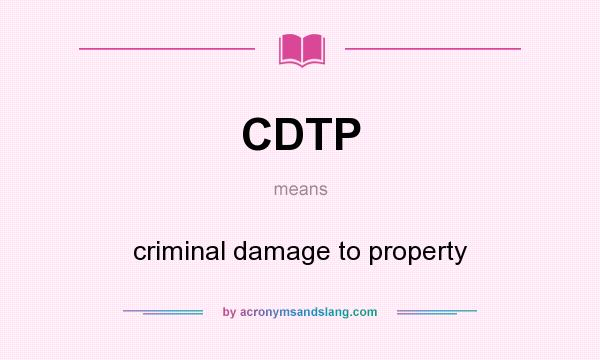 What does CDTP mean? It stands for criminal damage to property