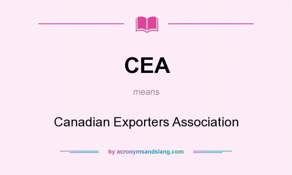 What does CEA mean? It stands for Canadian Exporters Association