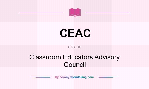 What does CEAC mean? It stands for Classroom Educators Advisory Council